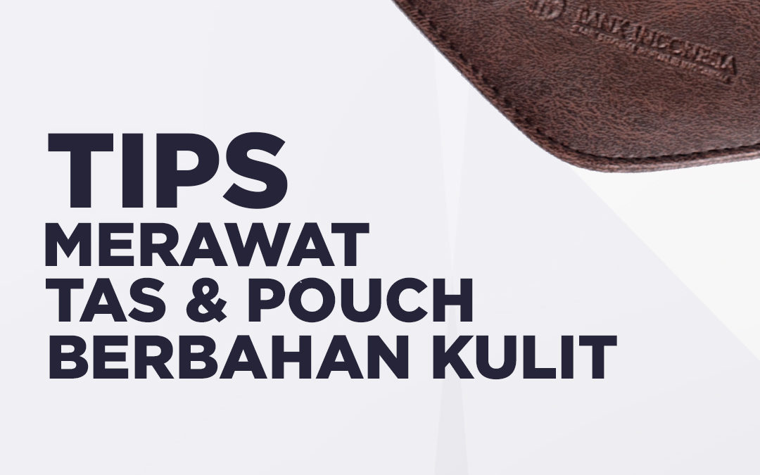 Tips Merawat Tas & Pouch Berbahan Kulit